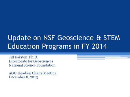 Update on NSF Geoscience & STEM Education Programs in FY 2014 Jill Karsten, Ph.D. Directorate for Geosciences National Science Foundation AGU Heads & Chairs.