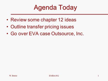 W. BentzEMBA 8021 Agenda Today Review some chapter 12 ideas Outline transfer pricing issues Go over EVA case Outsource, Inc.