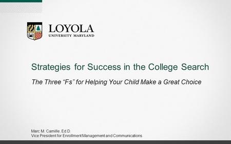 Strategies for Success in the College Search The Three “Fs” for Helping Your Child Make a Great Choice Marc M. Camille, Ed.D. Vice President for Enrollment.