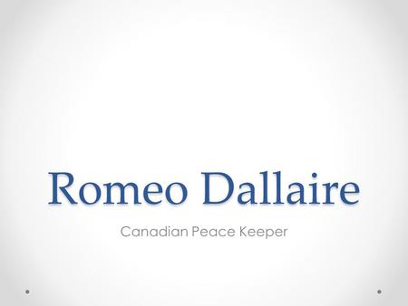 Romeo Dallaire Canadian Peace Keeper. Romeo Dallaire Roméo Dallaire is a Canadian Senator (effective March 24, 2005 and a member of the Liberal Party.