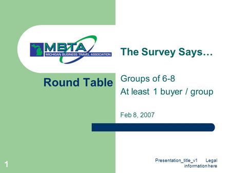 Presentation_title_v1 Legal information here 1 Round Table The Survey Says… Groups of 6-8 At least 1 buyer / group Feb 8, 2007.