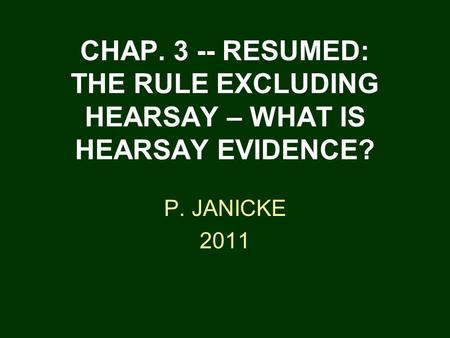 CHAP. 3 -- RESUMED: THE RULE EXCLUDING HEARSAY – WHAT IS HEARSAY EVIDENCE? P. JANICKE 2011.