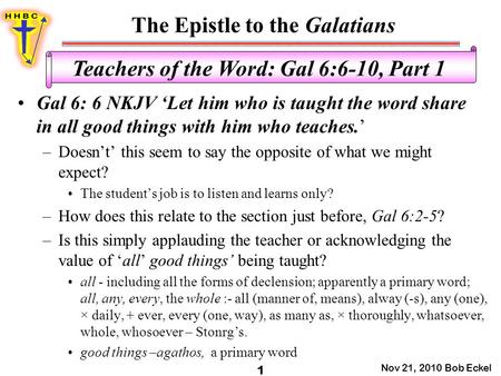 The Epistle to the Galatians Nov 21, 2010 Bob Eckel 1 Teachers of the Word: Gal 6:6-10, Part 1 Gal 6: 6 NKJV ‘Let him who is taught the word share in all.