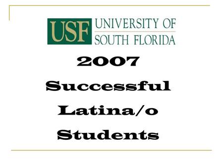 2007 Successful Latina/o Students. Academic Performance Cumulative GPA 3.5 to 4.0 Anthropology, Business, Economics, Engineering, Geology, Marine Science.