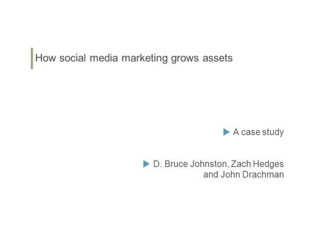 How social media marketing grows assets  A case study  D. Bruce Johnston, Zach Hedges and John Drachman.