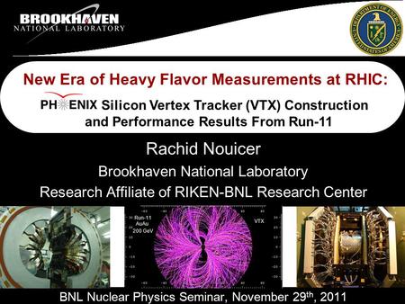 BNL-Nuclear Physics Seminar Rachid Nouicer 1 Brookhaven National Laboratory Research Affiliate of RIKEN-BNL Research Center New Era of Heavy Flavor Measurements.