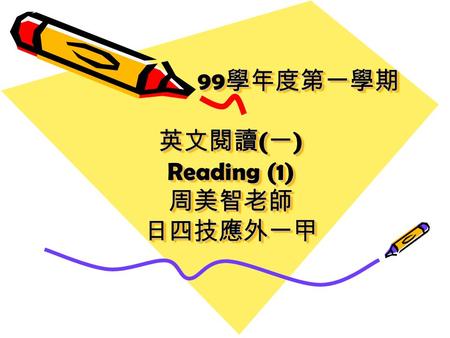 99 學年度第一學期 英文閱讀 ( 一 ) Reading (1) 周美智老師 日四技應外一甲 99學年度第一學期 英文閱讀(一) Reading (1) 周美智老師 日四技應外一甲.