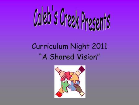 Curriculum Night 2011 “A Shared Vision”. Curriculum Night is an opportunity to talk to our Caleb’s Creek families and answer questions regarding what.