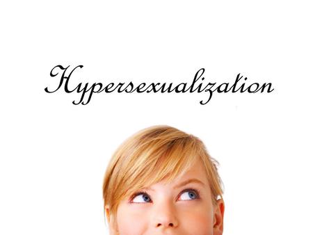 Hypersexualization. Introduction to Hypersexualization Ask yourself… What is hypersexualization? What does it mean to you? Where can you find hypersexualization?