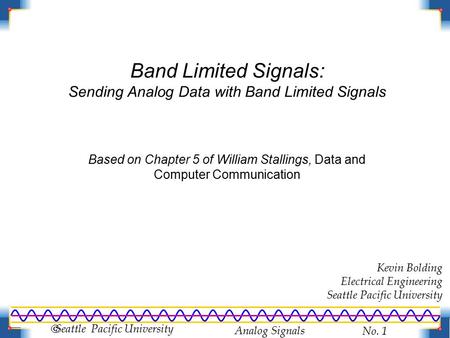 Analog Signals No. 1  Seattle Pacific University Band Limited Signals: Sending Analog Data with Band Limited Signals Based on Chapter 5 of William Stallings,