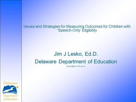 Issues and Strategies for Measuring Outcomes for Children with “Speech-Only’ Eligibility Jim J Lesko, Ed.D. Delaware Department of Education