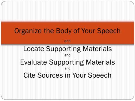 Organize the Body of Your Speech and Locate Supporting Materials and Evaluate Supporting Materials and Cite Sources in Your Speech.