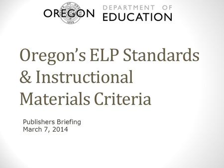 Oregon’s ELP Standards & Instructional Materials Criteria Publishers Briefing March 7, 2014.