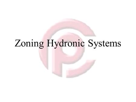 Zoning Hydronic Systems. Zone Control Divides the Space to be Heated 1.Each with its own heating needs and control systems 2.There are several reasons.