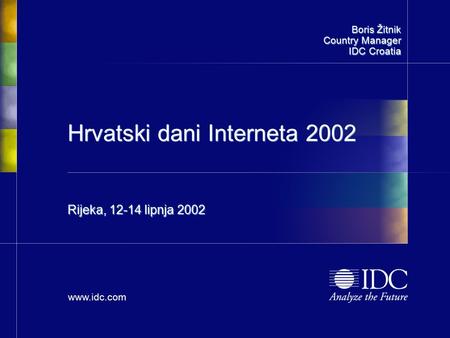 Www.idc.com Hrvatski dani Interneta 2002 Rijeka, 12-14 lipnja 2002 Boris Žitnik Country Manager IDC Croatia.