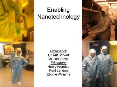 Enabling Nanotechnology Professors: Dr. Arif Sarwat Mr. Neil Ricks Educators: Henry Arendse Kent Landon Ebonie Williams.