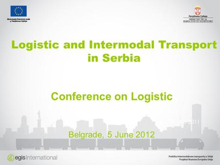 Logistic and Intermodal Transport in Serbia Conference on Logistic Belgrade, 5 June 2012 01-06-2011.