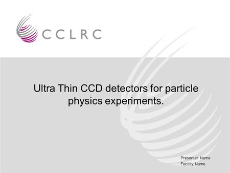 Presenter Name Facility Name Ultra Thin CCD detectors for particle physics experiments.