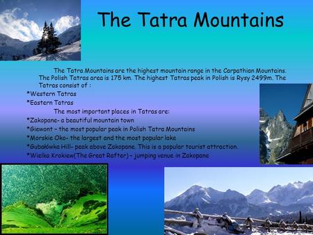 The Tatra Mountains The Tatra Mountains are the highest mountain range in the Carpathian Mountains. The Polish Tatras area is 175 km. The highest Tatras.