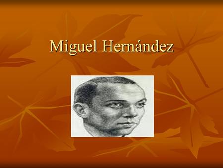 Miguel Hernández. Biography Biography In Orihuela, a small village in the Spanish Levante, Miguel Hernández was born in October 30, 1910. In Orihuela,