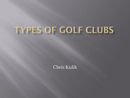 Chris Kulik.  Normally the club used to tee off  Farthest distance  All different size heads.