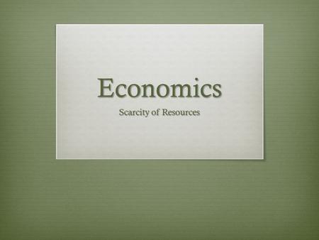 Economics Scarcity of Resources. Lesson Objective  SWBAT assess the relationship between the scarcity of resources and the decisions which we make.