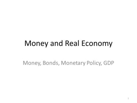 Money and Real Economy Money, Bonds, Monetary Policy, GDP 1.