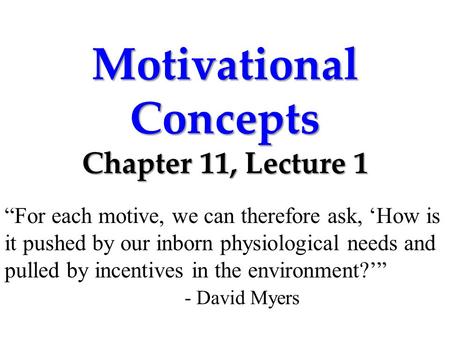 Motivational Concepts Chapter 11, Lecture 1 “For each motive, we can therefore ask, ‘How is it pushed by our inborn physiological needs and pulled by incentives.