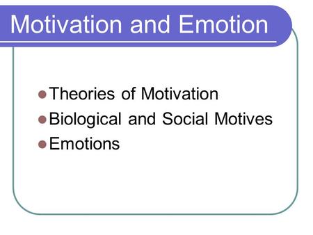 Motivation and Emotion Theories of Motivation Biological and Social Motives Emotions.