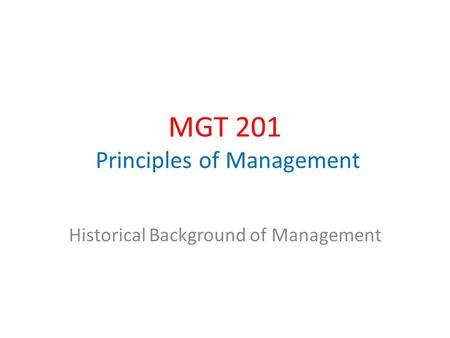 MGT 201 Principles of Management Historical Background of Management.