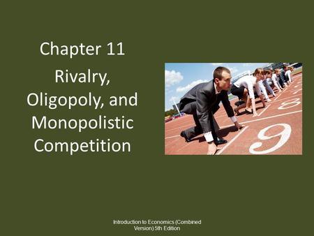 Chapter 11 Rivalry, Oligopoly, and Monopolistic Competition Introduction to Economics (Combined Version) 5th Edition.