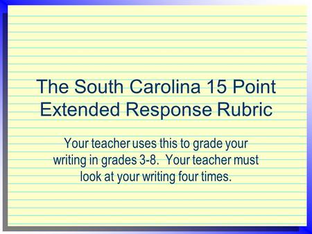 The South Carolina 15 Point Extended Response Rubric Your teacher uses this to grade your writing in grades 3-8. Your teacher must look at your writing.