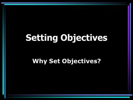 Setting Objectives Why Set Objectives?. Why set objectives for your training module?  Input for module design  Criterion measures used to evaluate subsequent.