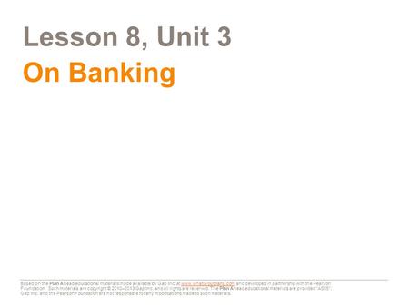 Lesson 8, Unit 3 On Banking This presentation will teach you about banks and credit unions—how they work and why they are a good place to keep your money.