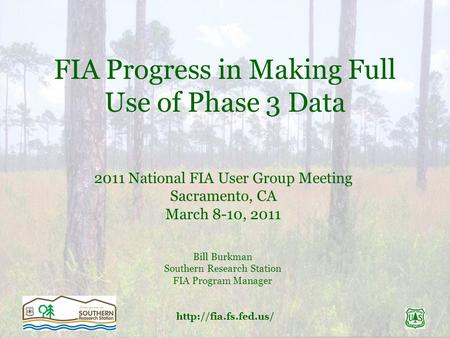 FIA Progress in Making Full Use of Phase 3 Data 2011 National FIA User Group Meeting Sacramento, CA March 8-10, 2011 Bill Burkman.