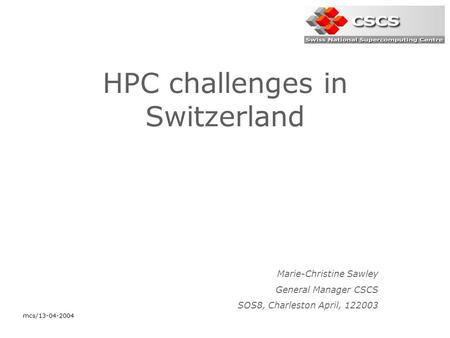 Mcs/13-04-2004 HPC challenges in Switzerland Marie-Christine Sawley General Manager CSCS SOS8, Charleston April, 122003.