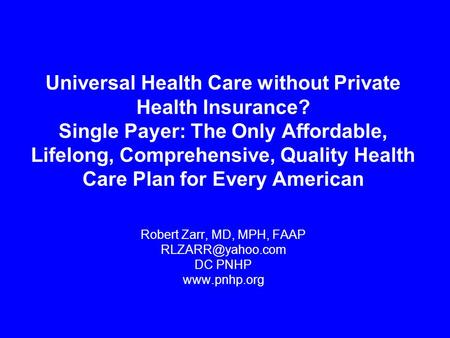 Universal Health Care without Private Health Insurance? Single Payer: The Only Affordable, Lifelong, Comprehensive, Quality Health Care Plan for Every.