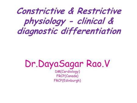 Constrictive & Restrictive physiology - clinical & diagnostic differentiation Dr.DayaSagar Rao.V DM(Cardiology) FRCP(Canada) FRCP(Edinburgh)