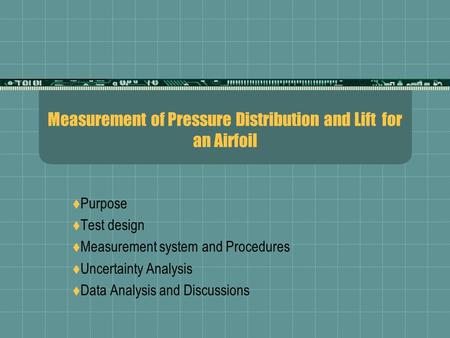 Measurement of Pressure Distribution and Lift for an Airfoil  Purpose  Test design  Measurement system and Procedures  Uncertainty Analysis  Data.