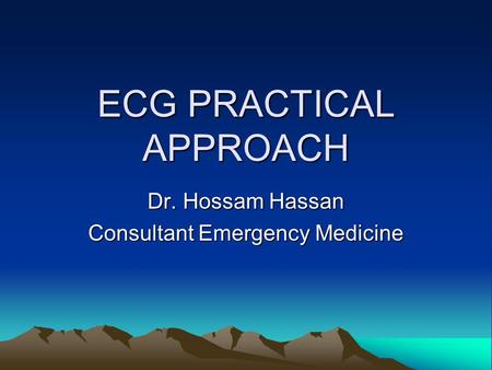 ECG PRACTICAL APPROACH Dr. Hossam Hassan Consultant Emergency Medicine.