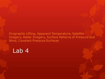 Lab 4 Orographic Lifting, Apparent Temperature, Satellite Imagery, Radar Imagery, Surface Patterns of Pressure and Wind, Constant Pressure Surfaces.