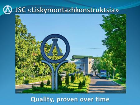 Quality, proven over time. JSC «Liskymontazhkonstruktsia» JSC «Liskymontazhkonstruktsia» is one of the largest Russian manufactures and suppliers of pipelines.