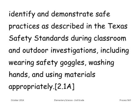 Process Skill identify and demonstrate safe practices as described in the Texas Safety Standards during classroom and outdoor investigations, including.