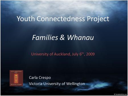 Youth Connectedness Project Families & Whanau University of Auckland, July 6 th, 2009 Carla Crespo Victoria University of Wellington.