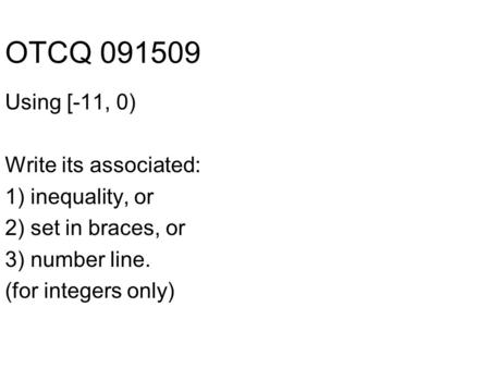 OTCQ 091509 Using [-11, 0) Write its associated: 1) inequality, or 2) set in braces, or 3) number line. (for integers only)