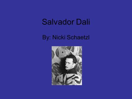 Salvador Dali By: Nicki Schaetzl. Information Born May 11, 1904 in Spain Died January 23, 1989 Lived most of his life in Spain, France, and the U.S. At.