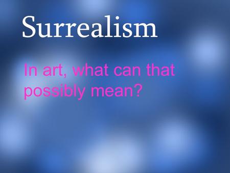 Surrealism In art, what can that possibly mean?. imagination or fantasy. Surrealism was started in the 1920s. Paintings focus on things found in the imagination.