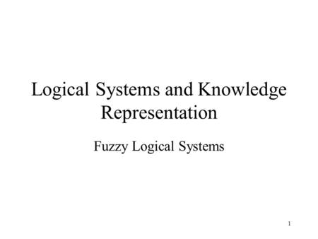 Logical Systems and Knowledge Representation Fuzzy Logical Systems 1.