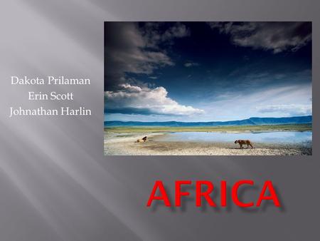 Dakota Prilaman Erin Scott Johnathan Harlin.  Africa has 54 countries  The population was about 1 billion people  There was 11.7 million square miles.