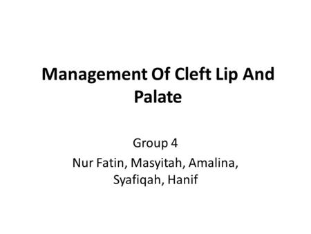 Management Of Cleft Lip And Palate Group 4 Nur Fatin, Masyitah, Amalina, Syafiqah, Hanif.